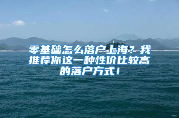 零基礎怎么落戶上海？我推薦你這一種性價比較高的落戶方式！