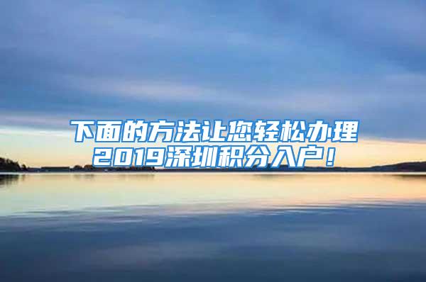 下面的方法讓您輕松辦理2019深圳積分入戶！