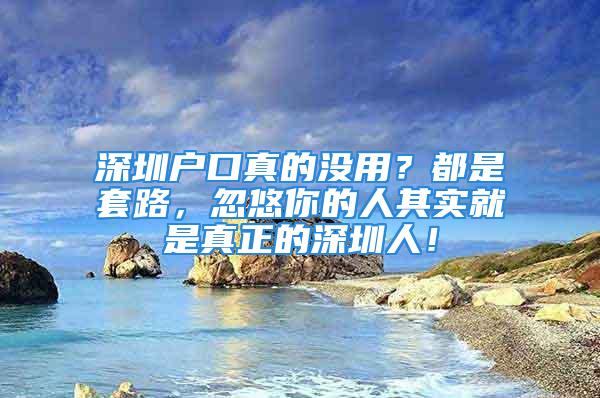 深圳戶口真的沒用？都是套路，忽悠你的人其實就是真正的深圳人！