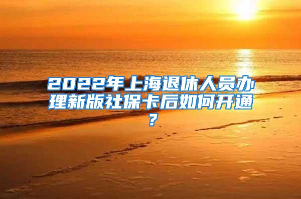 2022年上海退休人員辦理新版社?？ê笕绾伍_通？