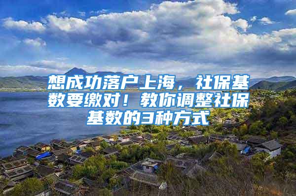 想成功落戶上海，社?；鶖狄U對！教你調整社?；鶖档?種方式