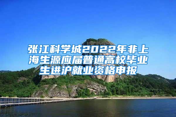 張江科學城2022年非上海生源應屆普通高校畢業生進滬就業資格申報