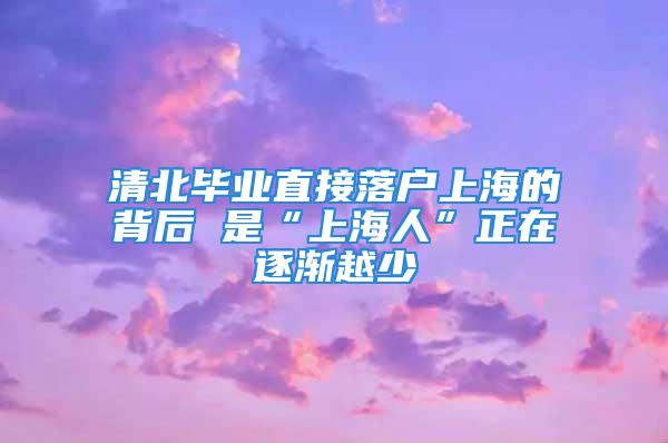 清北畢業直接落戶上海的背后 是“上海人”正在逐漸越少