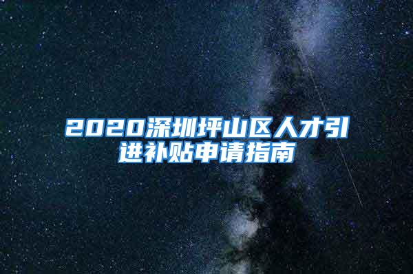 2020深圳坪山區人才引進補貼申請指南