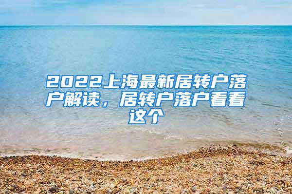 2022上海最新居轉戶落戶解讀，居轉戶落戶看看這個