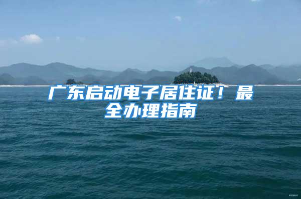 廣東啟動電子居住證！最全辦理指南→