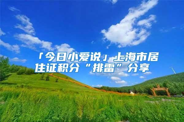 「今日小愛說」上海市居住證積分“排雷”分享