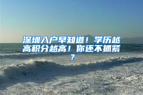 深圳入戶早知道！學歷越高積分越高！你還不抓緊？