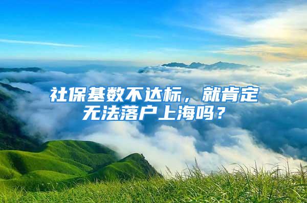 社?；鶖挡贿_標，就肯定無法落戶上海嗎？