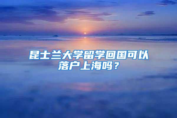 昆士蘭大學留學回國可以落戶上海嗎？