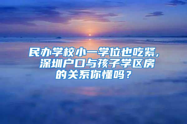 民辦學校小一學位也吃緊, 深圳戶口與孩子學區房的關系你懂嗎？