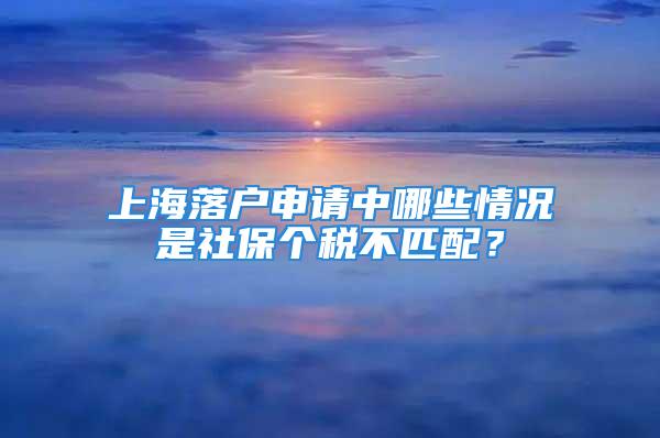 上海落戶申請中哪些情況是社保個稅不匹配？