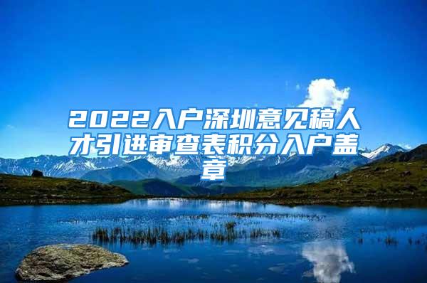 2022入戶深圳意見稿人才引進審查表積分入戶蓋章