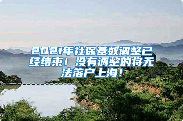 2021年社?；鶖嫡{整已經結束！沒有調整的將無法落戶上海！