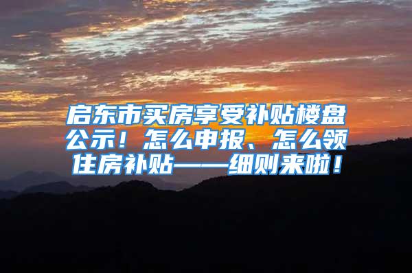 啟東市買房享受補貼樓盤公示！怎么申報、怎么領住房補貼——細則來啦！