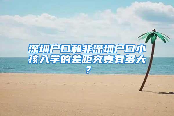 深圳戶口和非深圳戶口小孩入學的差距究竟有多大？