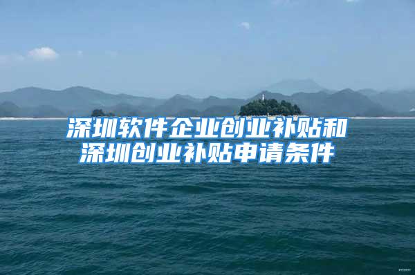 深圳軟件企業創業補貼和深圳創業補貼申請條件