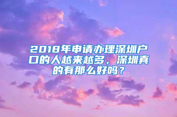 2018年申請辦理深圳戶口的人越來越多，深圳真的有那么好嗎？