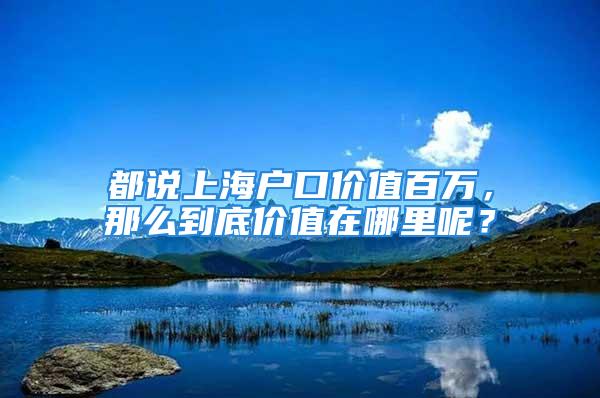 都說上海戶口價值百萬，那么到底價值在哪里呢？