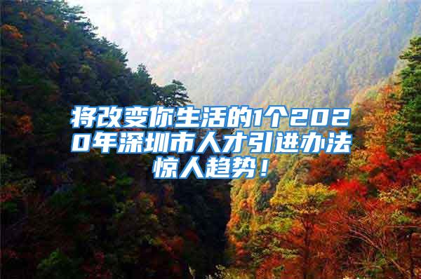 將改變你生活的1個2020年深圳市人才引進辦法驚人趨勢！