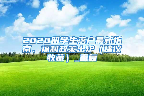 2020留學生落戶最新指南、福利政策出爐（建議收藏）_重復