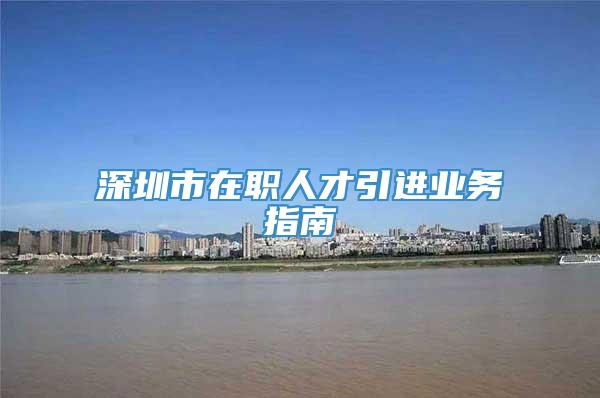 深圳市在職人才引進業務指南