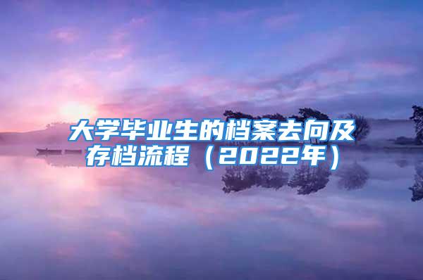 大學畢業生的檔案去向及存檔流程（2022年）