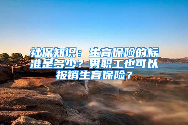 社保知識：生育保險的標準是多少？男職工也可以報銷生育保險？