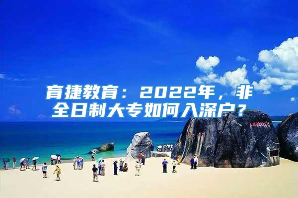 育捷教育：2022年，非全日制大專如何入深戶？