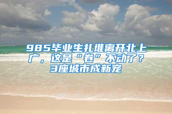 985畢業生扎堆離開北上廣，這是“卷”不動了？3座城市成新寵