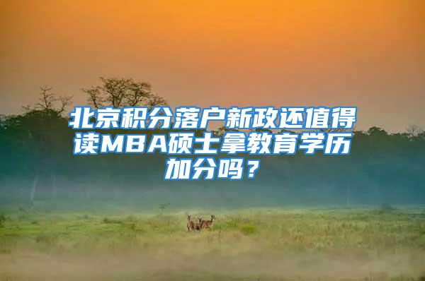 北京積分落戶新政還值得讀MBA碩士拿教育學歷加分嗎？