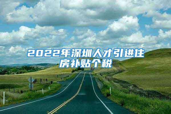 2022年深圳人才引進住房補貼個稅