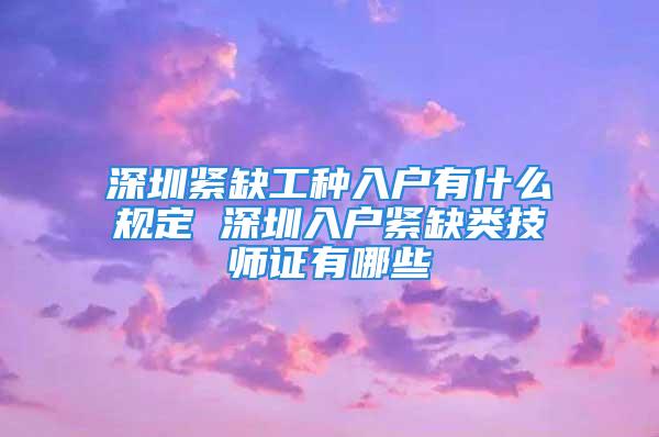 深圳緊缺工種入戶有什么規定 深圳入戶緊缺類技師證有哪些