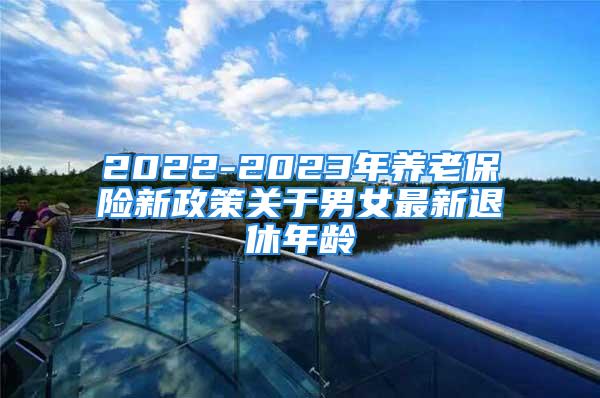 2022-2023年養老保險新政策關于男女最新退休年齡