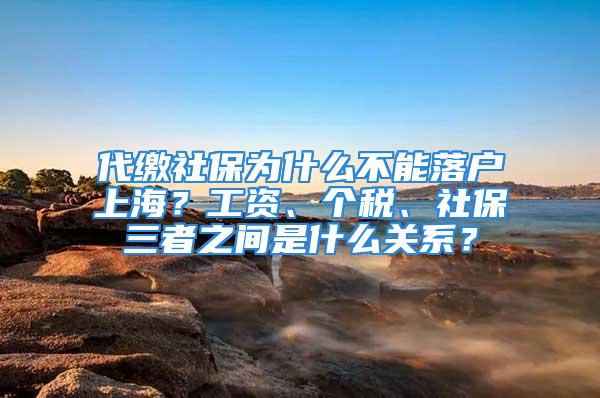 代繳社保為什么不能落戶上海？工資、個稅、社保三者之間是什么關系？