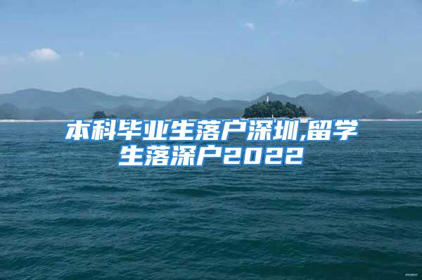 本科畢業生落戶深圳,留學生落深戶2022