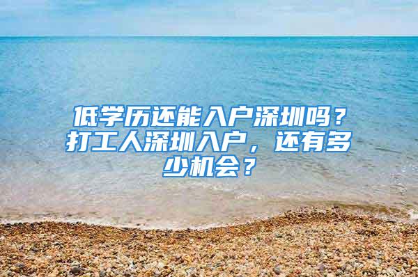 低學歷還能入戶深圳嗎？打工人深圳入戶，還有多少機會？