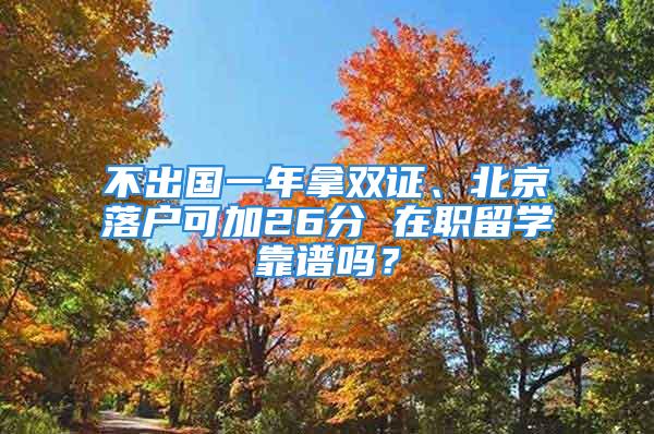 不出國一年拿雙證、北京落戶可加26分 在職留學靠譜嗎？