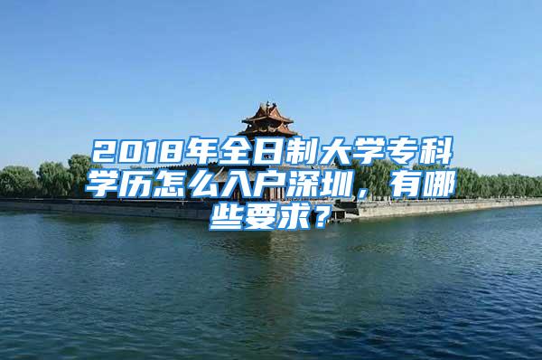 2018年全日制大學?？茖W歷怎么入戶深圳，有哪些要求？