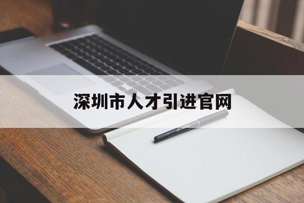 深圳市人才引進官網(深圳市人才引進申辦系統官網) 留學生入戶深圳