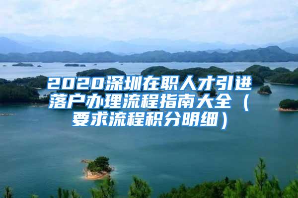 2020深圳在職人才引進落戶辦理流程指南大全（要求流程積分明細）