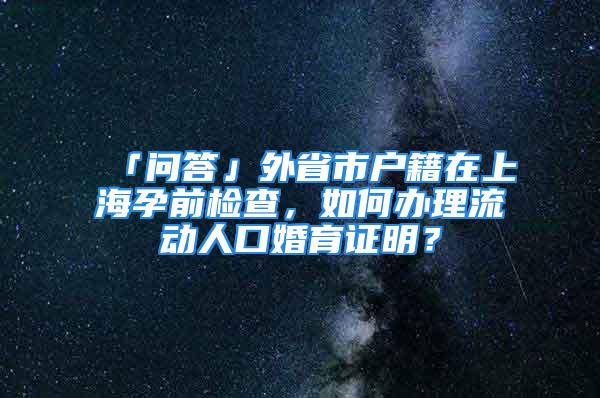 「問答」外省市戶籍在上海孕前檢查，如何辦理流動人口婚育證明？