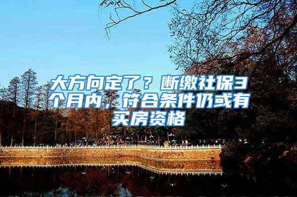 大方向定了？斷繳社保3個月內，符合條件仍或有買房資格