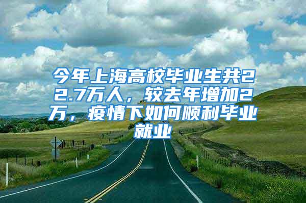 今年上海高校畢業生共22.7萬人，較去年增加2萬，疫情下如何順利畢業就業