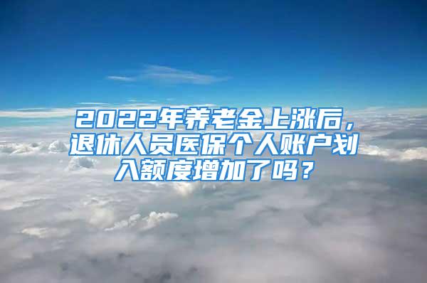 2022年養老金上漲后，退休人員醫保個人賬戶劃入額度增加了嗎？