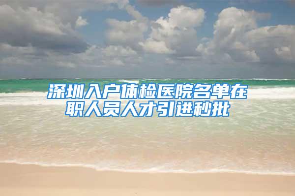 深圳入戶體檢醫院名單在職人員人才引進秒批