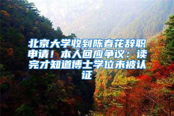 北京大學收到陳春花辭職申請！本人回應爭議：讀完才知道博士學位未被認證