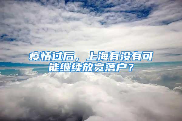 疫情過后，上海有沒有可能繼續放寬落戶？