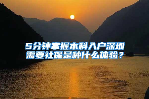 5分鐘掌握本科入戶深圳需要社保是種什么體驗？