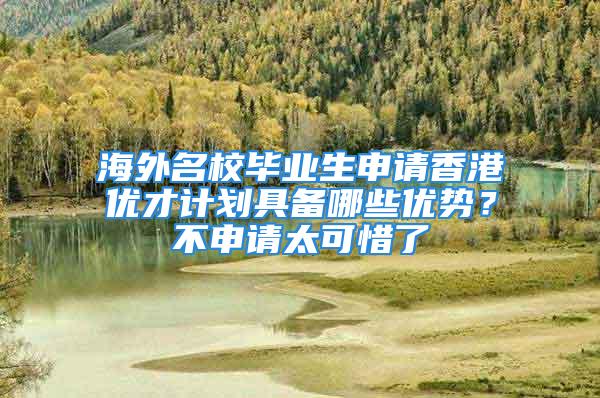 海外名校畢業生申請香港優才計劃具備哪些優勢？不申請太可惜了